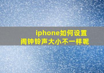 iphone如何设置闹钟铃声大小不一样呢