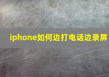 iphone如何边打电话边录屏