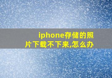 iphone存储的照片下载不下来,怎么办