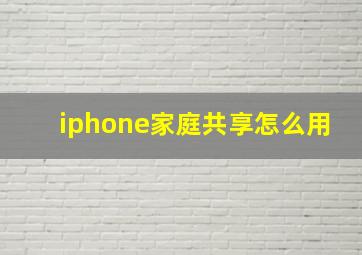 iphone家庭共享怎么用