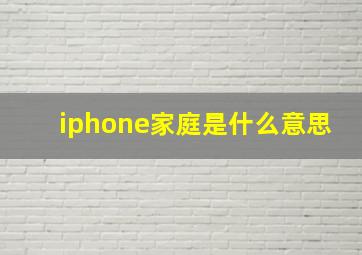 iphone家庭是什么意思