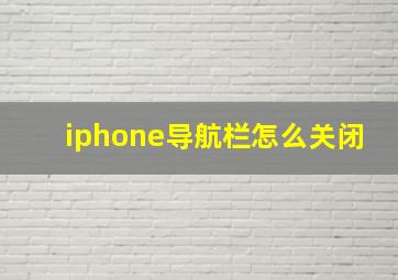 iphone导航栏怎么关闭