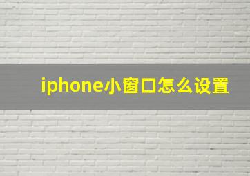 iphone小窗口怎么设置