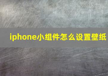 iphone小组件怎么设置壁纸