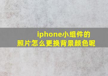 iphone小组件的照片怎么更换背景颜色呢