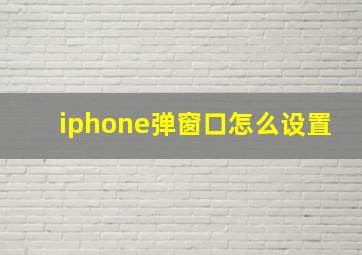 iphone弹窗口怎么设置