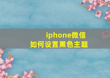 iphone微信如何设置黑色主题