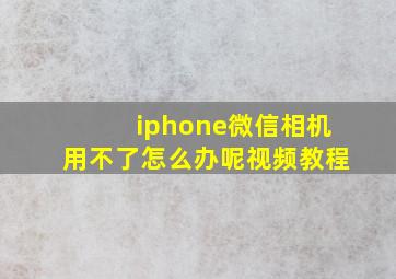 iphone微信相机用不了怎么办呢视频教程