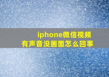 iphone微信视频有声音没画面怎么回事