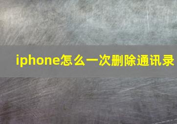 iphone怎么一次删除通讯录