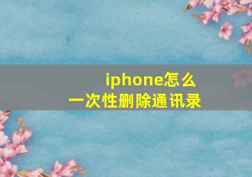 iphone怎么一次性删除通讯录