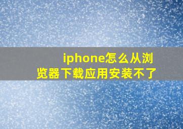 iphone怎么从浏览器下载应用安装不了