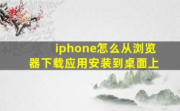 iphone怎么从浏览器下载应用安装到桌面上