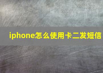 iphone怎么使用卡二发短信