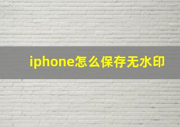 iphone怎么保存无水印