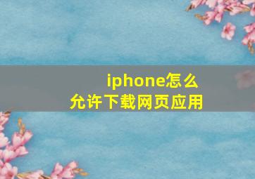 iphone怎么允许下载网页应用