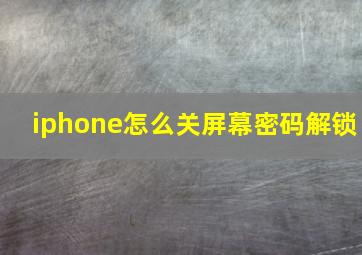 iphone怎么关屏幕密码解锁