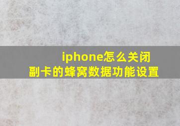 iphone怎么关闭副卡的蜂窝数据功能设置