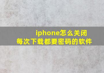 iphone怎么关闭每次下载都要密码的软件