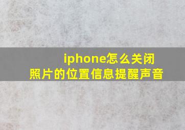 iphone怎么关闭照片的位置信息提醒声音