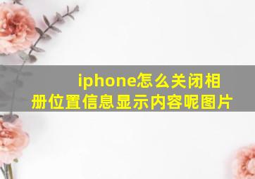 iphone怎么关闭相册位置信息显示内容呢图片