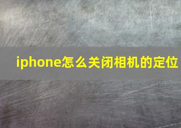 iphone怎么关闭相机的定位