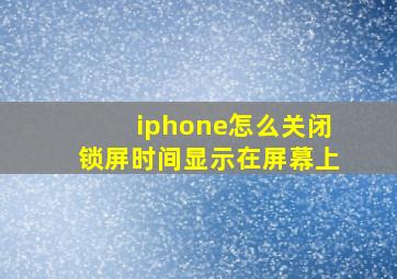 iphone怎么关闭锁屏时间显示在屏幕上