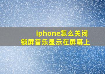 iphone怎么关闭锁屏音乐显示在屏幕上