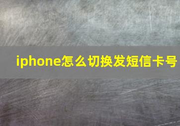 iphone怎么切换发短信卡号