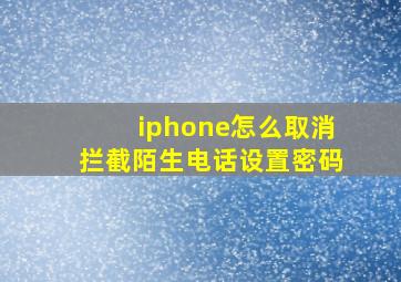 iphone怎么取消拦截陌生电话设置密码