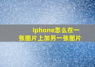 iphone怎么在一张图片上加另一张图片