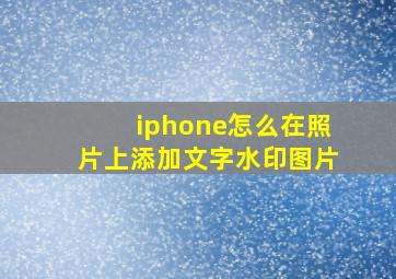 iphone怎么在照片上添加文字水印图片