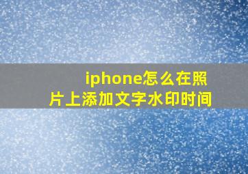 iphone怎么在照片上添加文字水印时间