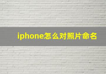 iphone怎么对照片命名