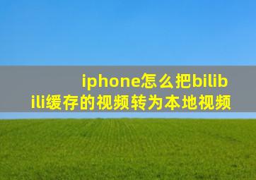 iphone怎么把bilibili缓存的视频转为本地视频