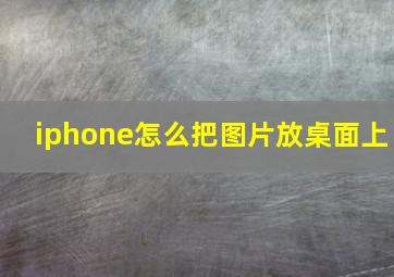 iphone怎么把图片放桌面上