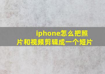 iphone怎么把照片和视频剪辑成一个短片