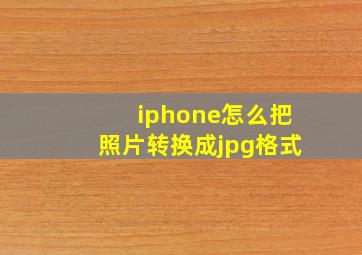 iphone怎么把照片转换成jpg格式