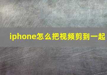 iphone怎么把视频剪到一起