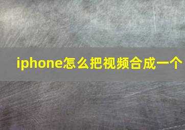 iphone怎么把视频合成一个