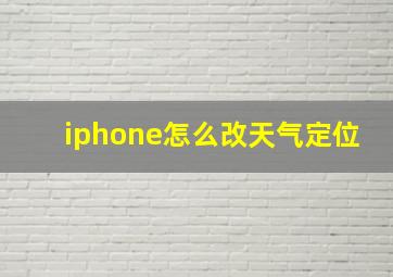 iphone怎么改天气定位