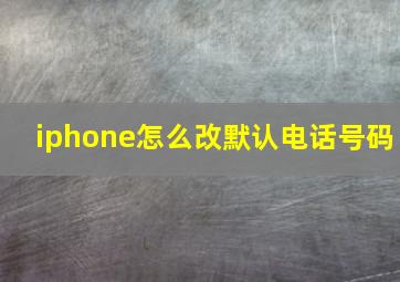 iphone怎么改默认电话号码