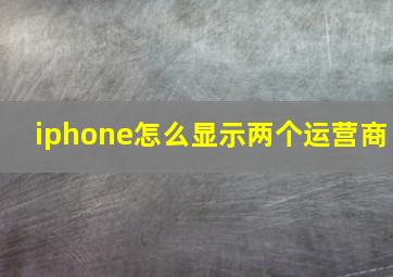 iphone怎么显示两个运营商