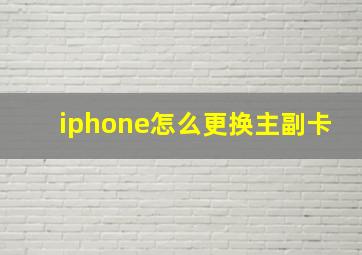 iphone怎么更换主副卡