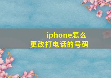 iphone怎么更改打电话的号码