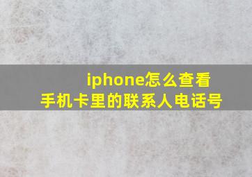 iphone怎么查看手机卡里的联系人电话号