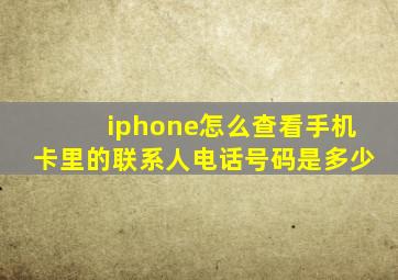 iphone怎么查看手机卡里的联系人电话号码是多少