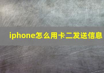 iphone怎么用卡二发送信息