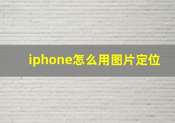 iphone怎么用图片定位