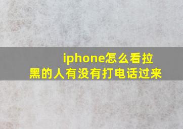 iphone怎么看拉黑的人有没有打电话过来